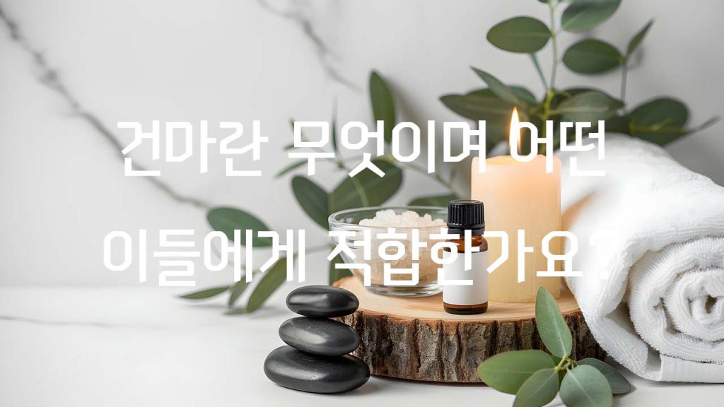 건마란 무엇이며 어떤 이들에게 적합한가요