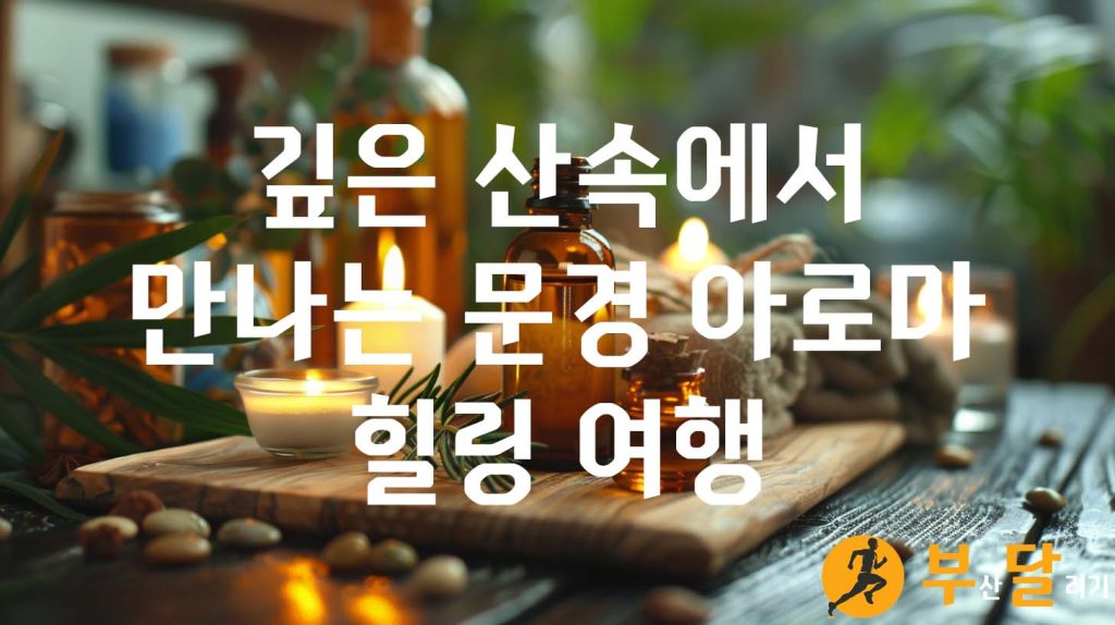깊은 산속에서 만나는 문경 아로마 힐링 여행