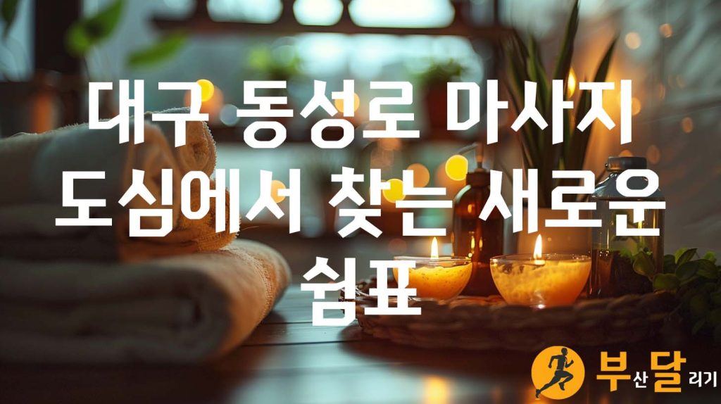 대구 동성로 마사지, 도심에서 찾는 새로운 쉼표