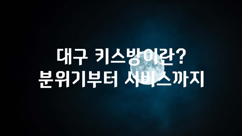 대구 키스방이란 분위기부터 서비스까지