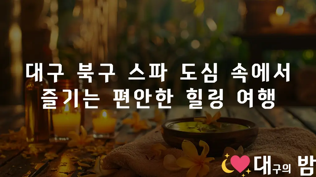 대구 북구 스파 도심 속에서 즐기는 편안한 힐링 여행