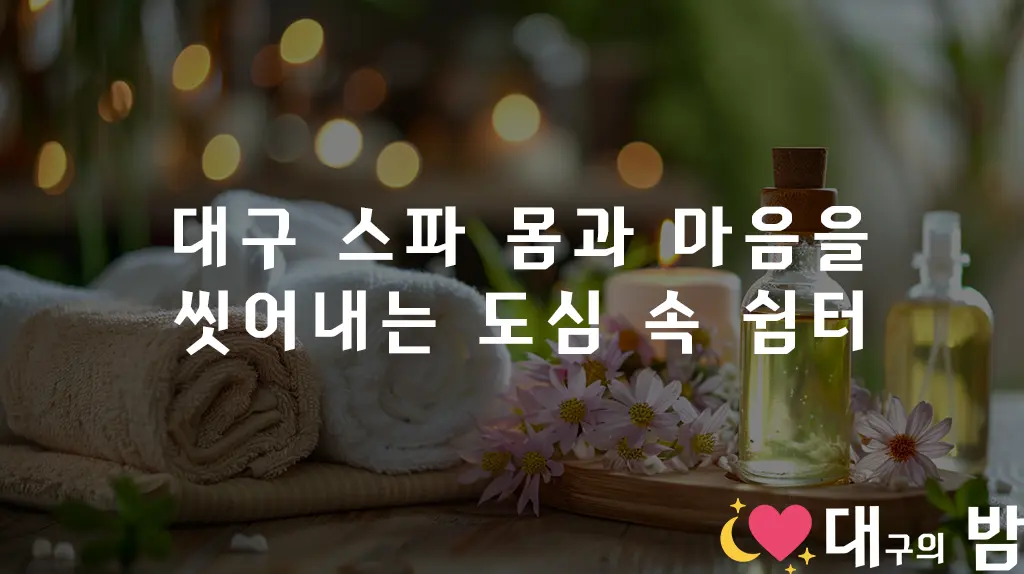 대구 스파 – 몸과 마음을 씻어내는 도심 속 쉼터