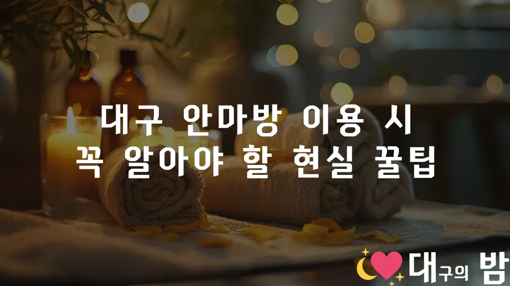대구 안마방 이용 시 꼭 알아야 할 현실 꿀팁