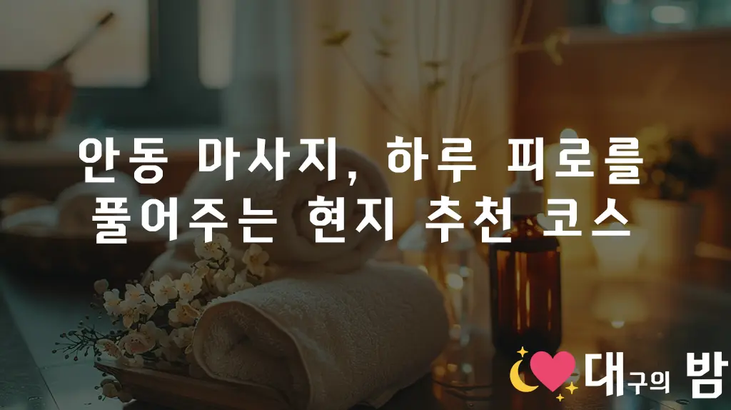 안동 마사지, 하루 피로를 풀어주는 현지 추천 코스
